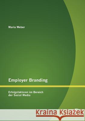 Employer Branding: Erfolgsfaktoren im Bereich der Social Media Maria Weber 9783842883277 Diplomica Verlag - książka