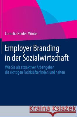 Employer Branding in Der Sozialwirtschaft: Wie Sie ALS Attraktiver Arbeitgeber Die Richtigen Fachkräfte Finden Und Halten Heider-Winter, Cornelia 9783658011956 Springer Gabler - książka