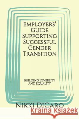Employers' Guide Supporting Successful Gender Transition: Building Diversity and Equality Dicaro, Nikki 9781520225760 Independently Published - książka
