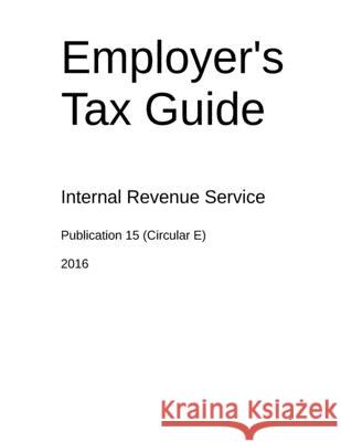 Employer's Tax Guide: Publication 15 (Circular E) U. S. Internal Revenue Service 9781523932726 Createspace Independent Publishing Platform - książka