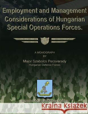 Employment and Management Considerations of Hungarian Special Operations Forces Hungarian Defense Forces Ma Pecsvarady School Of Advanced Military Studies 9781479271160 Createspace - książka