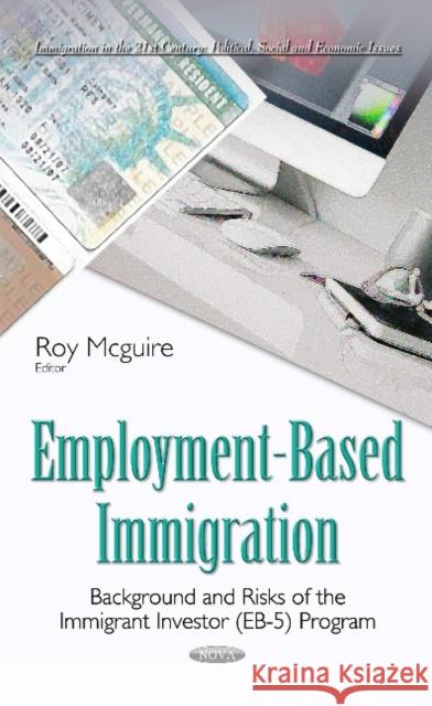 Employment-Based Immigration: Background & Risks of the Immigrant Investor (EB-5) Program Roy Mcguire 9781634846462 Nova Science Publishers Inc - książka