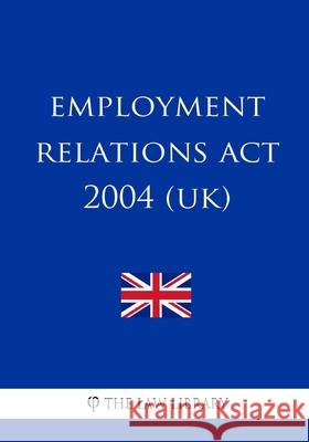 Employment Relations Act 2004 (UK) The Law Library 9781987585988 Createspace Independent Publishing Platform - książka