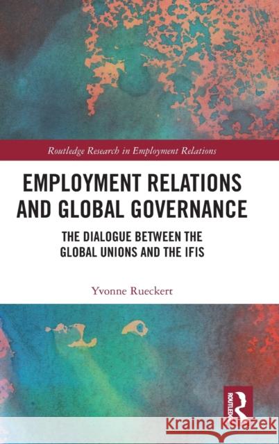 Employment Relations and Global Governance: The Dialogue Between the Global Unions and the Ifis Yvonne Rueckert 9781138208803 Routledge - książka