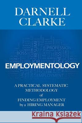 Employmentology: A Practical Systematic Methodology of Finding Employment by a Hiring Manager Darnell Clarke 9780985404109 Clarke Group - książka