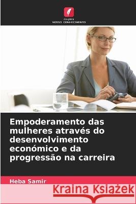 Empoderamento das mulheres através do desenvolvimento económico e da progressão na carreira Samir, Heba 9786205313718 Edicoes Nosso Conhecimento - książka