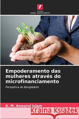 Empoderamento das mulheres através do microfinanciamento Islam, K. M. Anwarul 9786208684778 Edições Nosso Conhecimento - książka