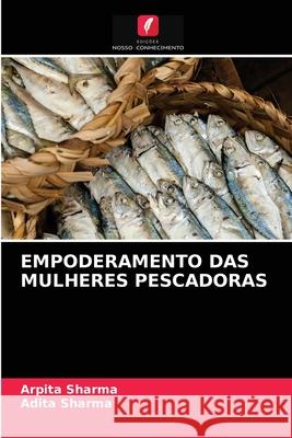 Empoderamento Das Mulheres Pescadoras Arpita Sharma, Adita Sharma 9786203229950 Edicoes Nosso Conhecimento - książka