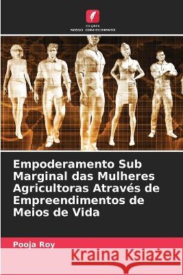 Empoderamento Sub Marginal das Mulheres Agricultoras Através de Empreendimentos de Meios de Vida Pooja Roy, Dibyanshu Shekhar 9786205399941 Edicoes Nosso Conhecimento - książka
