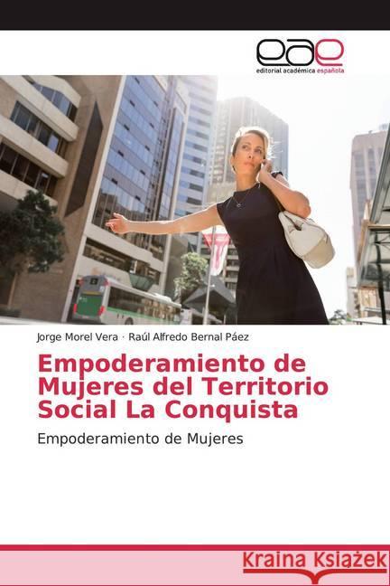 Empoderamiento de Mujeres del Territorio Social La Conquista : Empoderamiento de Mujeres Morel Vera, Jorge; Bernal Páez, Raúl Alfredo 9786200055842 Editorial Académica Española - książka