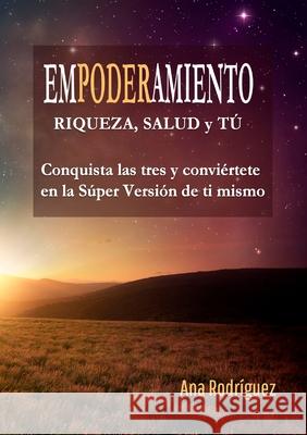Empoderamiento: Riqueza, Salud y Tú Conquista las Tres y Conviértete en la Súper Versión de Ti Mismo Ana Rodríguez 9781471782800 Lulu.com - książka