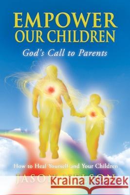 Empower Our Children: God's Call to Parents, How to Heal Yourself and Your Children Jason Nelson Melissa Lilly David Brooks 9780984828586 World Foundation Publishing - książka