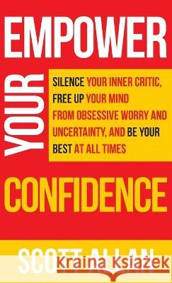 Empower Your Confidence: Silence Your Inner Critic, Free Up Your Mind from Obsessive Uncertainty, and Be Your Best at All Times Scott Allan   9781990484131 Scott Allan Publishing, LLC - książka