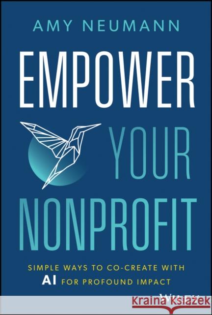 Empower Your Nonprofit: Simple Ways to Co-Create with AI for Profound Impact Amy Neumann 9781394263240  - książka