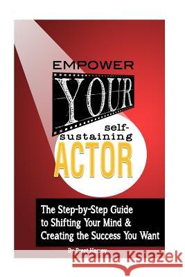 Empower Your Self-Sustaining Actor: A Step-by-Step Guide to Changing Your Mind, Your Life & Create the Success You want Harvey, Brent 9781987563368 Createspace Independent Publishing Platform - książka