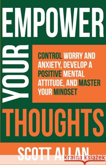 Empower Your Thoughts: Control Worry and Anxiety, Develop a Positive Mental Attitude, and Master Your Mindset Scott Allan 9781989599617 Scott Allan - książka