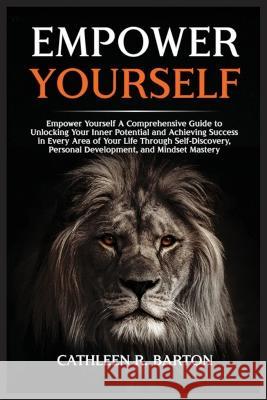 Empower Yourself: A Comprehensive Guide to Unlocking Your Inner Potential and Achieving Success in Every Area of Your Life Through Self-Discovery, Personal Development, and Mindset Mastery Cathleen R Barton   9798889130567 Urgesta as - książka