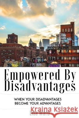 Empowered By Disadvantages: When Your Disadvantages Become Your Advantages Lisa Ward, A Ward, Falessia Booker 9781733030205 Alicia Ward - książka