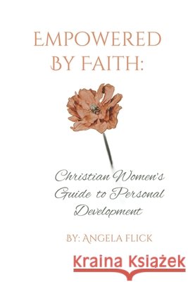 Empowered By Faith: Christian Women's Guide To Personal Development Angela Flick 9798325940002 Independently Published - książka