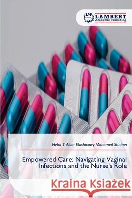 Empowered Care: Navigating Vaginal Infections and the Nurse's Role Mohamed  Shaban, Heba T Allah Elashmawy 9786209092824 LAP Lambert Academic Publishing - książka