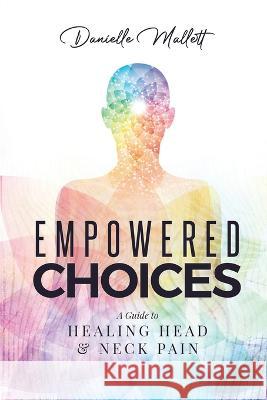 Empowered Choices: A Guide to Healing Head & Neck Pain Louise Place Ian Walker Danielle Mallett 9780999191736 Get Well with Danielle Publishing - książka