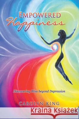 Empowered Happiness: Discovering Bliss beyond Depression King, Carolyn 9781452530895 Balboa Press Australia - książka