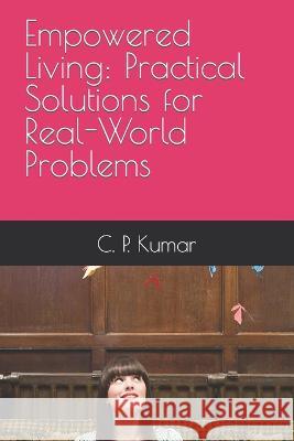 Empowered Living: Practical Solutions for Real-World Problems C P Kumar   9798391978206 Independently Published - książka