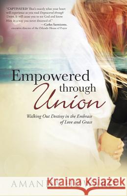 Empowered Through Union: Walking Out Destiny in the Embrace of Love and Grace Howard, Amanda 9781490826783 WestBow Press - książka