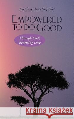 Empowered to Do Good: Through God's Renewing Love Edet, Josephine Anweting 9781475927283 iUniverse.com - książka