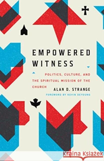 Empowered Witness: Politics, Culture, and the Spiritual Mission of the Church Alan D. Strange 9781433584275  - książka