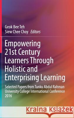 Empowering 21st Century Learners Through Holistic and Enterprising Learning: Selected Papers from Tunku Abdul Rahman University College International Teh, Geok Bee 9789811042409 Springer - książka