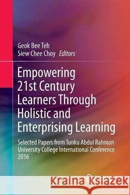 Empowering 21st Century Learners Through Holistic and Enterprising Learning: Selected Papers from Tunku Abdul Rahman University College International Teh, Geok Bee 9789811350856 Springer - książka