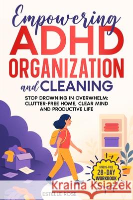 Empowering ADHD Organization and Cleaning: Stop Drowning in Overwhelm: The 28-Day Workbook for a Clutter-Free Home, Clear Mind, and Productive Life Estelle Rose 9781739561796 Rosali Publishing - książka
