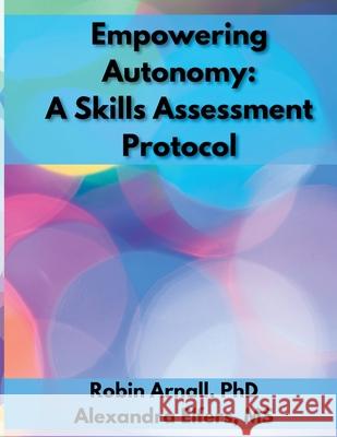Empowering Autonomy: A Skill Assessment Protocol Robin Arnall Alexandra Elfers 9781300204251 Lulu.com - książka