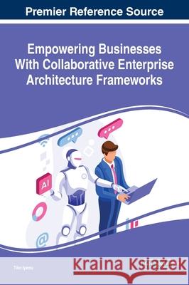 Empowering Businesses With Collaborative Enterprise Architecture Frameworks Tiko Iyamu 9781522582298 Business Science Reference - książka
