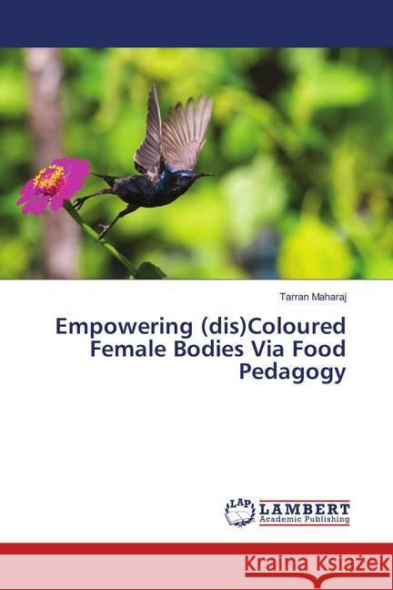 Empowering (dis)Coloured Female Bodies Via Food Pedagogy Maharaj, Tarran 9786139896714 LAP Lambert Academic Publishing - książka
