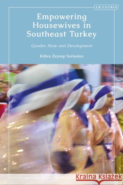 Empowering Housewives in Southeast Turkey: Gender, State and Development Kubra Zeynep (University of Cambridge, UK) Sariaslan 9780755646524 Bloomsbury Publishing PLC - książka