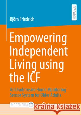 Empowering Independent Living Using the Icf: An Unobtrusive Home Monitoring Sensor System for Older Adults Bj?rn Friedrich 9783658446871 Springer Vieweg - książka
