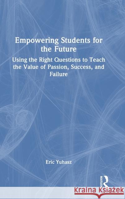 Empowering Students for the Future: Using the Right Questions to Teach the Value of Passion, Success, and Failure Eric Yuhasz 9781032449173 Routledge - książka