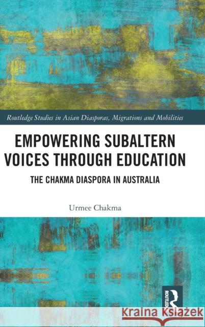 Empowering Subaltern Voices Through Education: The Chakma Diaspora in Australia Chakma, Urmee 9781032354507 Taylor & Francis Ltd - książka