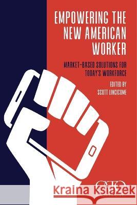 Empowering the New American Worker: Market‐​Based Solutions for Today's Workforce Scott Lincicome, Scott Lincicome 9781952223792 Cato Institute - książka