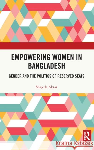 Empowering Women in Bangladesh: Gender and the Politics of Reserved Seats Shajeda Aktar 9780367481810 Routledge Chapman & Hall - książka