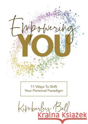 Empowering You: 11 Ways to Shift Your Personal Paradigm Kimberley Bell 9780998071923 One True, LLC - książka