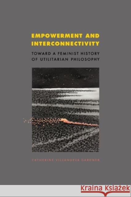 Empowerment and Interconnectivity: Toward a Feminist History of Utilitarian Philosophy Gardner, Catherine Villanueva 9780271058146 Penn State University Press - książka