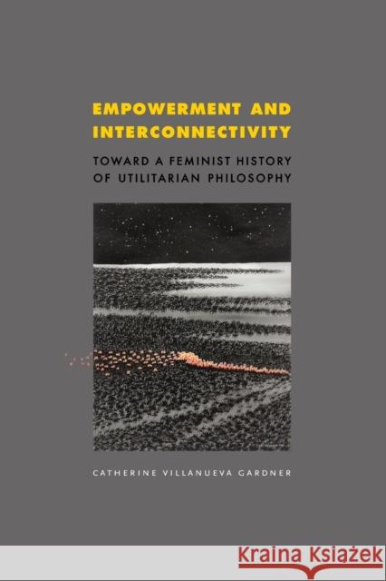 Empowerment and Interconnectivity: Toward a Feminist History of Utilitarian Philosophy Catherine Villanueva Gardner 9780271058153 Penn State University Press - książka