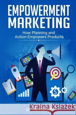 Empowerment Marketing: How Planning and Actions Empowers Products Dr Troy Looney 9781097252312 Independently Published - książka