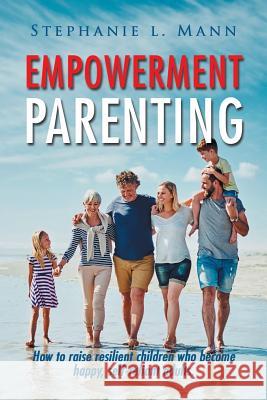 Empowerment Parenting: How to Raise Resilient Children Who Become Happy, Self-Reliant Adults Stephanie L Mann 9781796015591 Xlibris Us - książka