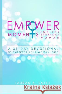 EmpowerMoments for the Everyday Woman: A 31-Day Devotional to Empower Your Womanhood Smith, Lauran a. 9781545249215 Createspace Independent Publishing Platform - książka