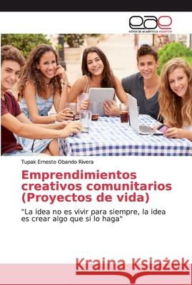 Emprendimientos creativos comunitarios (Proyectos de vida) Obando Rivera, Tupak Ernesto 9786139468171 Editorial Académica Española - książka