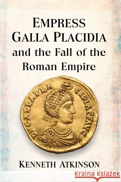 Empress Galla Placidia and the Fall of the Roman Empire Kenneth Atkinson 9781476682358 McFarland & Company - książka